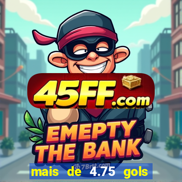 mais de 4.75 gols o que significa